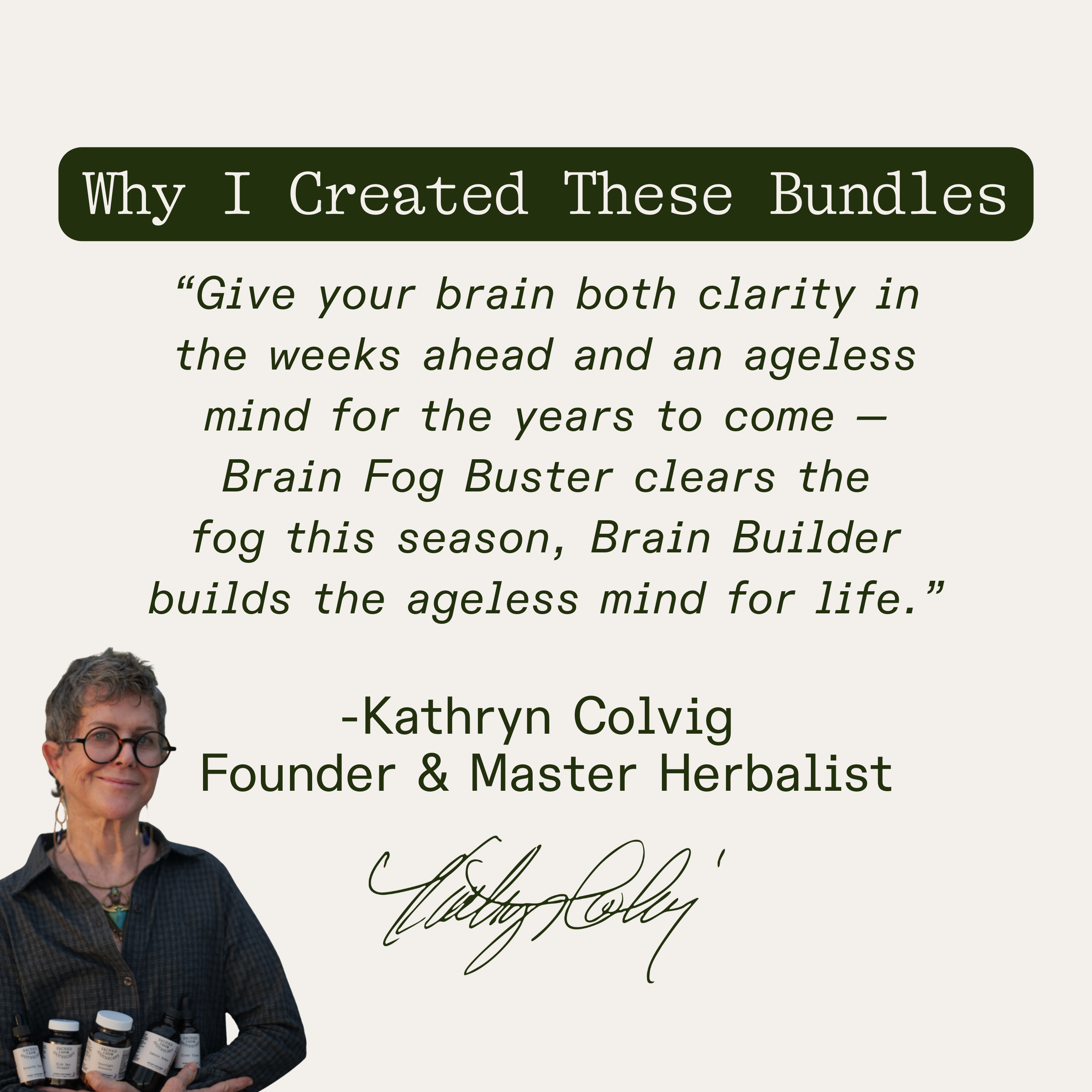 Founder’s note from Kathryn Colvig: “Give your brain both clarity in the weeks ahead and an ageless mind for the years to come — Brain Fog Buster clears the fog this season, Brain Builder builds the ageless mind for life.”