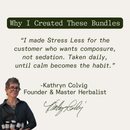 Founder’s note from Kathryn Colvig: “I made Stress Less for the customer who wants composure, not sedation. Taken daily, until calm becomes the habit.”